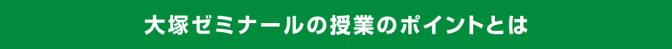 大塚ゼミナールの授業のポイントとは